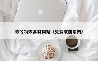 郓城歌名特效素材网站（免费歌曲素材）